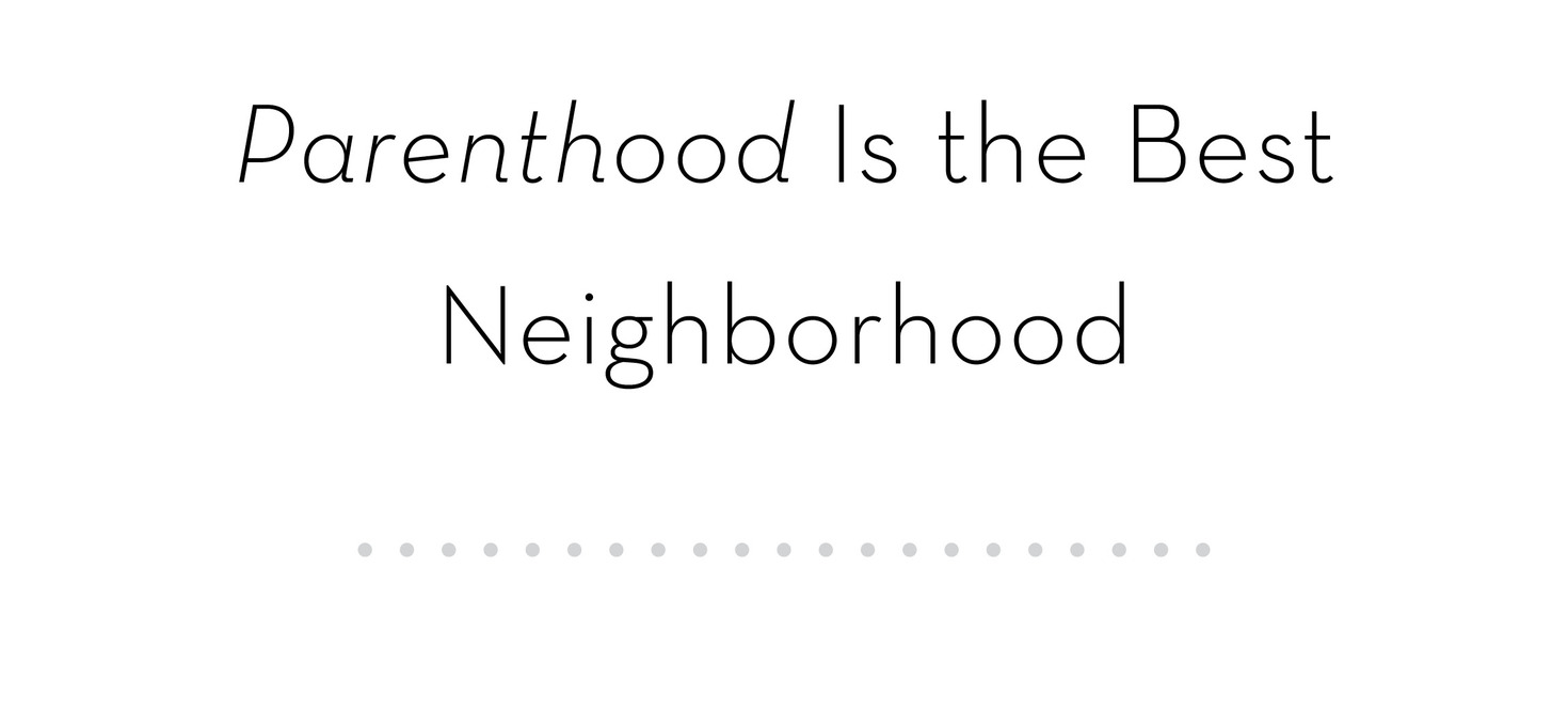 Parenthood Is the Best Neighborhood